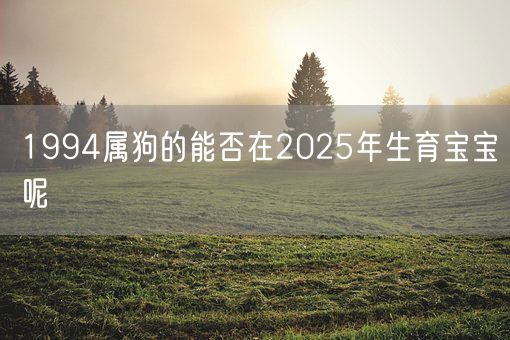 1994属狗的能否在2025年生育宝宝呢(图1)