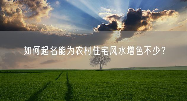 如何起名能为农村住宅风水增色不少？(图1)