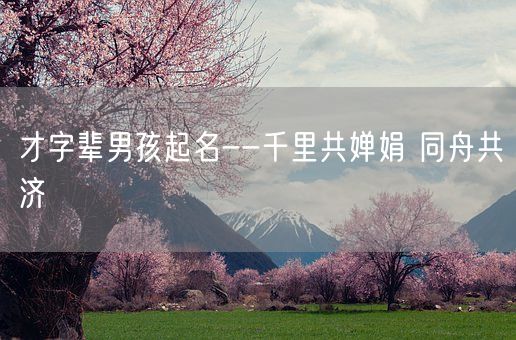 才字辈男孩起名--千里共婵娟 同舟共济(图1)
