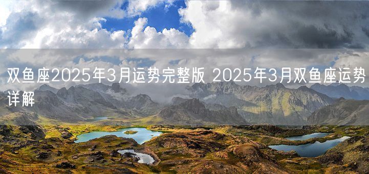 双鱼座2025年3月运势完整版 2025年3月双鱼座运势详解(图1)