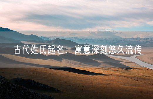 古代姓氏起名，寓意深刻悠久流传(图1)