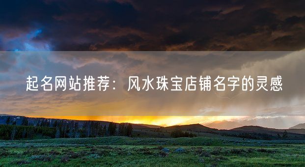 起名网站推荐：风水珠宝店铺名字的灵感(图1)