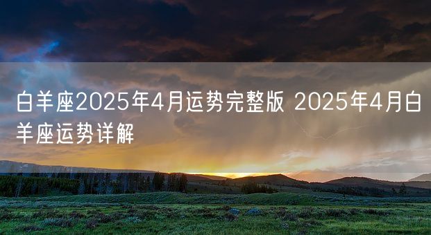 白羊座2025年4月运势完整版 2025年4月白羊座运势详解(图1)