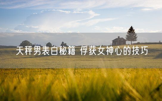 天秤男表白秘籍 俘获女神心的技巧(图1)