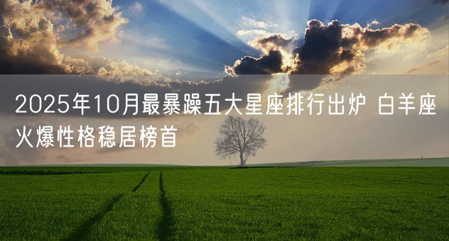 2025年10月最暴躁五大星座排行出炉 白羊座火爆性格稳居榜首(图1)