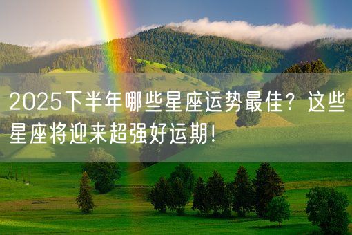 2025下半年哪些星座运势最佳？这些星座将迎来超强好运期！(图1)