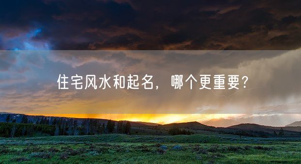 住宅风水和起名，哪个更重要？(图1)