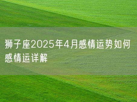 狮子座2025年4月感情运势如何 感情运详解(图1)