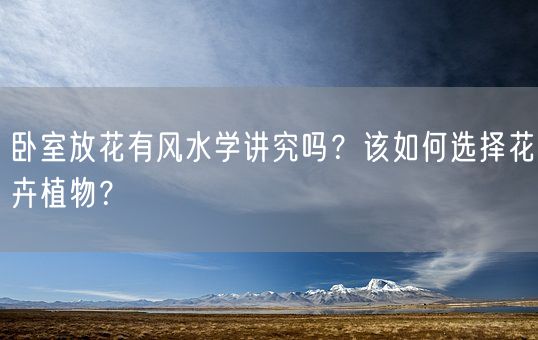 卧室放花有风水学讲究吗？该如何选择花卉植物？(图1)