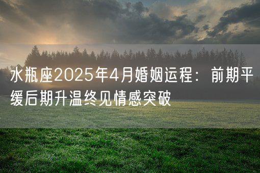 水瓶座2025年4月婚姻运程：前期平缓后期升温终见情感突破(图1)