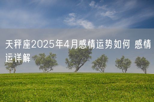 天秤座2025年4月感情运势如何 感情运详解(图1)