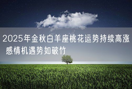 2025年金秋白羊座桃花运势持续高涨 感情机遇势如破竹(图1)