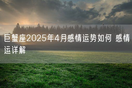 巨蟹座2025年4月感情运势如何 感情运详解(图1)