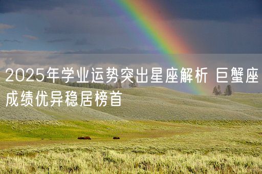 2025年学业运势突出星座解析 巨蟹座成绩优异稳居榜首(图1) 2025年学业运势突出星座解析 巨蟹座成绩优异稳居榜首(图1)