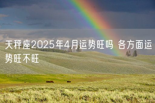 天秤座2025年4月运势旺吗 各方面运势旺不旺(图1)