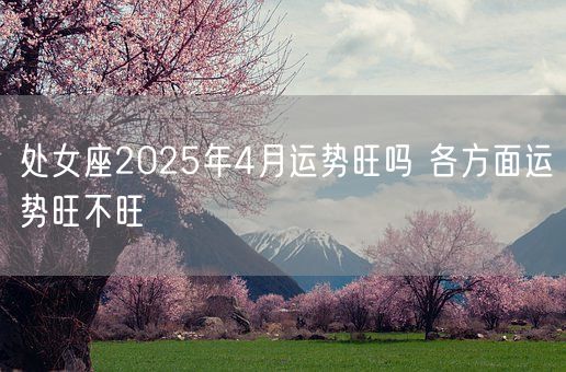 处女座2025年4月运势旺吗 各方面运势旺不旺(图1)
