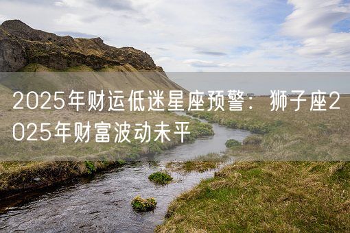 2025年财运低迷星座预警：狮子座2025年财富波动未平(图1)