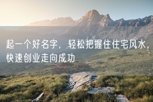 起一个好名字，轻松把握住住宅风水，快速创业走向成功(图1)
