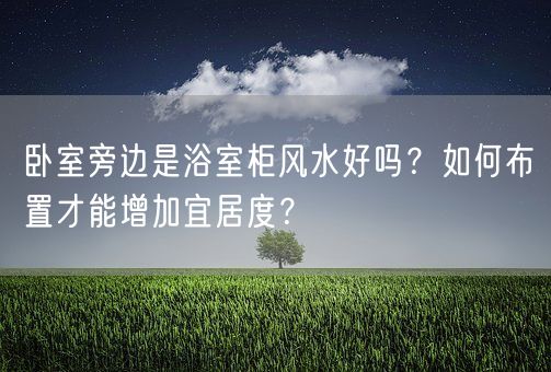 卧室旁边是浴室柜风水好吗？如何布置才能增加宜居度？(图1)