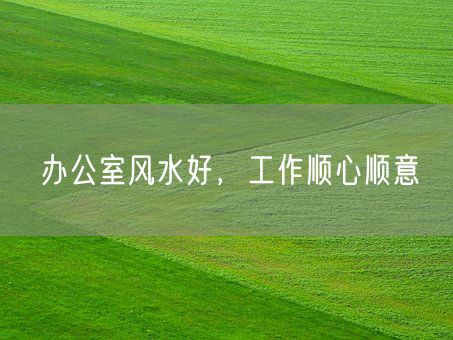 办公室风水好，工作顺心顺意(图1)