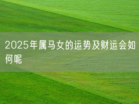 2025年属马女的运势及财运会如何呢(图1)