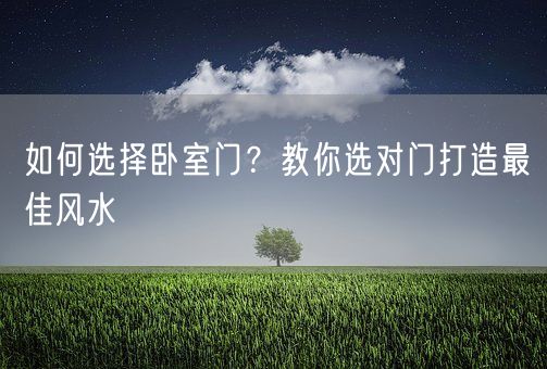 如何选择卧室门？教你选对门打造最佳风水(图1)