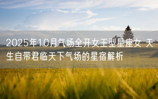 2025年10月气场全开女王型星座女 天生自带君临天下气场的星宿解析(图1)