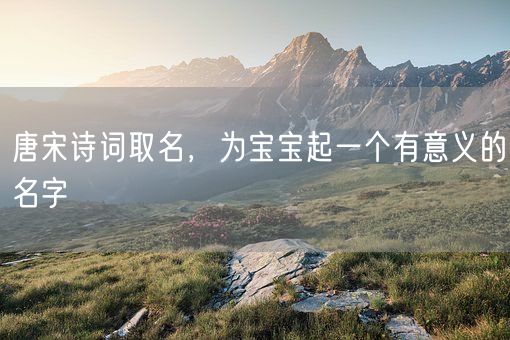 唐宋诗词取名，为宝宝起一个有意义的名字(图1)