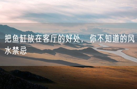 把鱼缸放在客厅的好处，你不知道的风水禁忌(图1)
