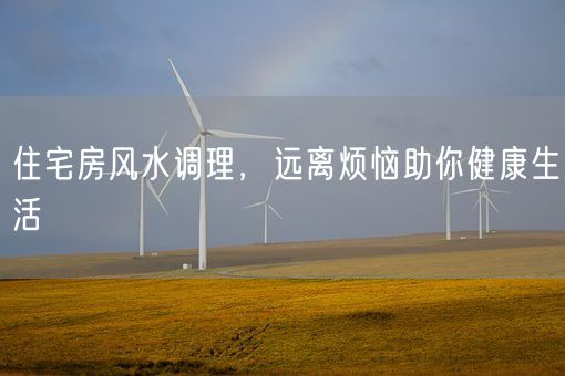 住宅房风水调理，远离烦恼助你健康生活(图1)