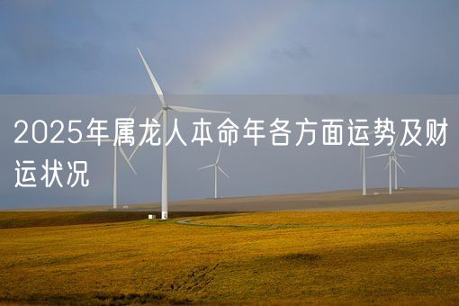 2025年属龙人本命年各方面运势及财运状况(图1)