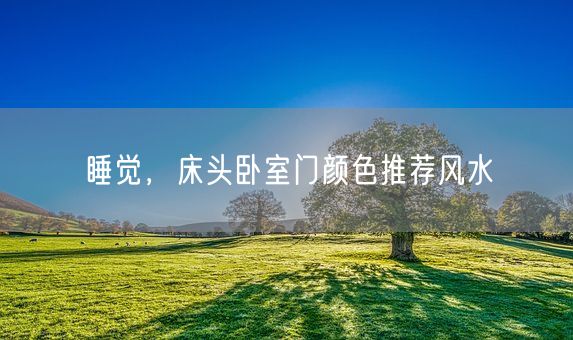 睡觉，床头卧室门颜色推荐风水(图1)
