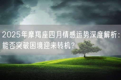 2025年摩羯座四月情感运势深度解析：能否突破困境迎来转机？(图1)