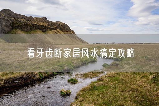 看牙齿断家居风水搞定攻略(图1)
