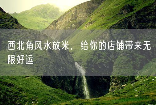 西北角风水放米，给你的店铺带来无限好运(图1)