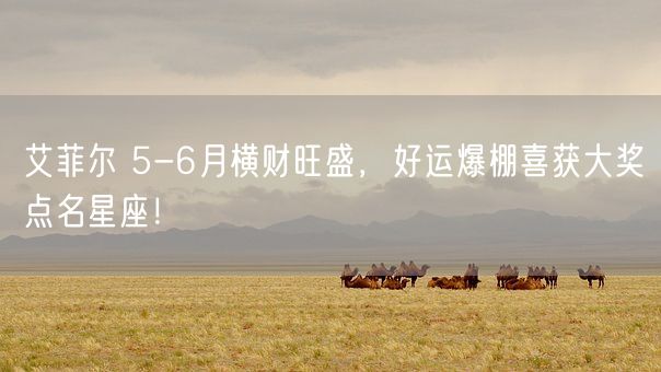 艾菲尔 5-6月横财旺盛,好运爆棚喜获大奖点名星座!(图1) 艾菲尔 5-6月横财旺盛,好运爆棚喜获大奖点名星座!(图1)