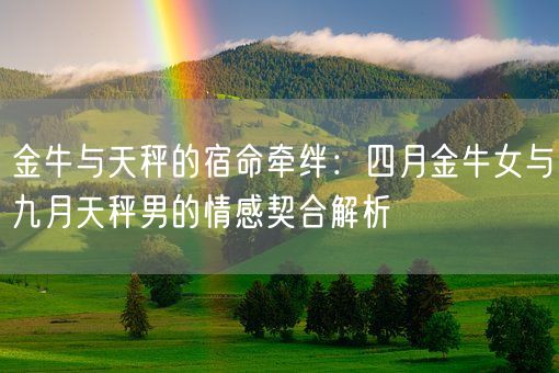 金牛与天秤的宿命牵绊：四月金牛女与九月天秤男的情感契合解析(图1)