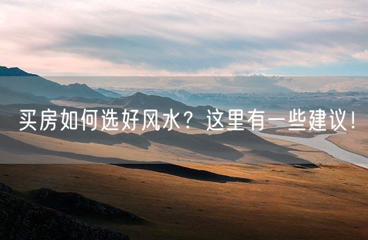 买房如何选好风水？这里有一些建议！(图1)