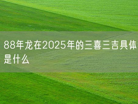 88年龙在2025年的三喜三吉具体是什么(图1)