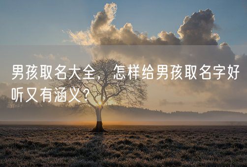 男孩取名大全，怎样给男孩取名字好听又有涵义？(图1)