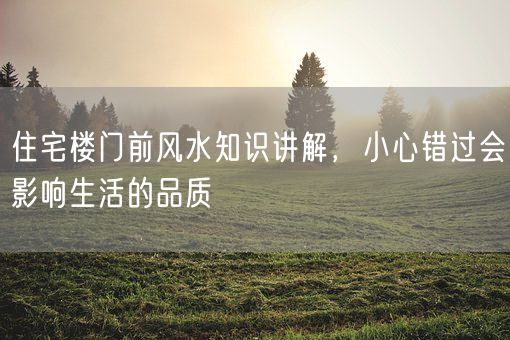 住宅楼门前风水知识讲解，小心错过会影响生活的品质(图1)