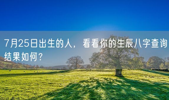 7月25日出生的人，看看你的生辰八字查询结果如何？(图1)