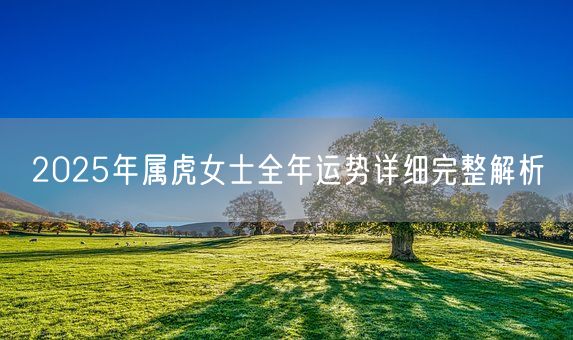 2025年属虎女士全年运势详细完整解析(图1)