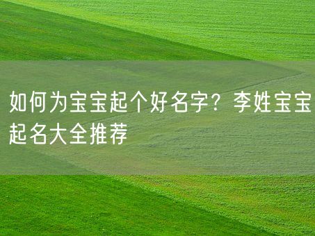 如何为宝宝起个好名字？李姓宝宝起名大全推荐(图1)