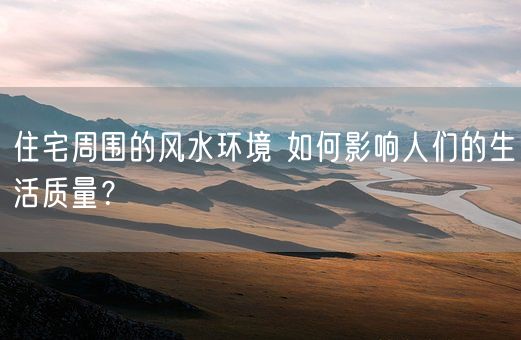 住宅周围的风水环境 如何影响人们的生活质量？(图1)