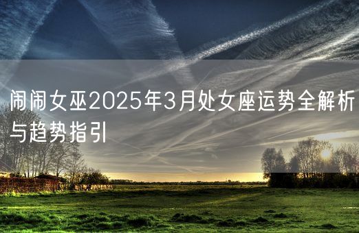 闹闹女巫2025年3月处女座运势全解析与趋势指引(图1)