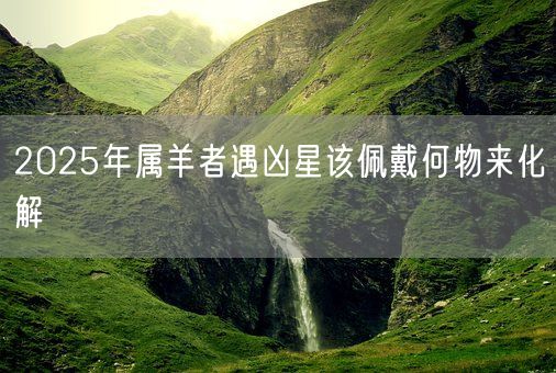 2025年属羊者遇凶星该佩戴何物来化解(图1)