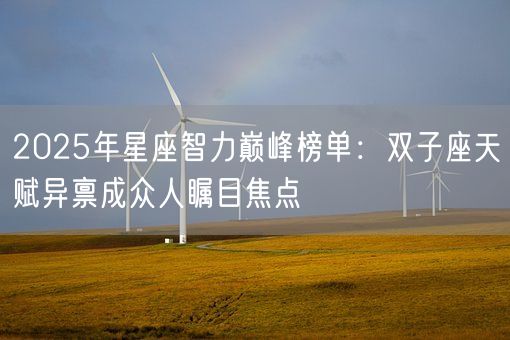 2025年星座智力巅峰榜单：双子座天赋异禀成众人瞩目焦点(图1)