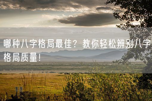 哪种八字格局最佳？教你轻松辨别八字格局质量！(图1)