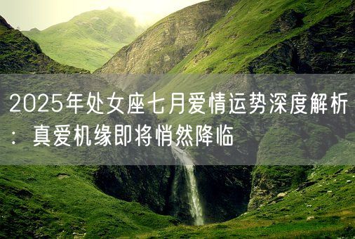 2025年处女座七月爱情运势深度解析：真爱机缘即将悄然降临(图1)